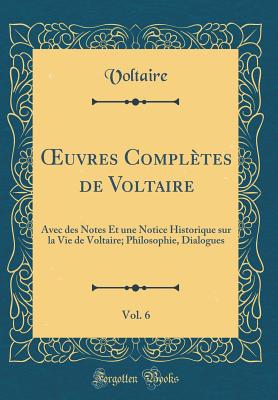 uvres Compl?tes de Voltaire, Vol. 6: Avec des Notes Et une Notice Historique sur la Vie de Voltaire; Philosophie, Dialogues (Classic Reprint) - Voltaire, Voltaire