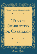 uvres Complettes de Cr?billon, Vol. 3 (Classic Reprint)