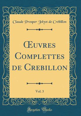 uvres Complettes de Cr?billon, Vol. 3 (Classic Reprint) - Cr?billon, Claude Prosper Jolyot de