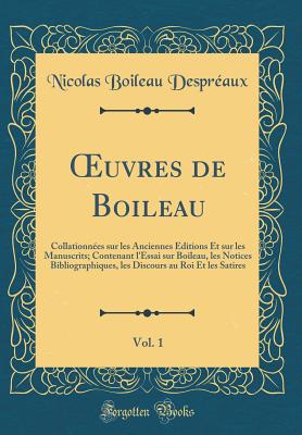 uvres de Boileau, Vol. 1: Collationn?es sur les Anciennes ?ditions Et sur les Manuscrits; Contenant l'Essai sur Boileau, les Notices Bibliographiques, les Discours au Roi Et les Satires (Classic Reprint) - Despr?aux, Nicolas Boileau