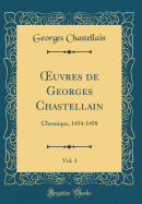 uvres de Georges Chastellain, Vol. 3: Chronique, 1454-1458 (Classic Reprint)