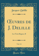 uvres de J. Delille, Vol. 11: Les Trois R?gnes, II (Classic Reprint)