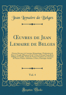 uvres de Jean Lemaire de Belges, Vol. 4: uvres Diverses, la Couronne Margaritique, l'Exploration de Piti?, le Temple d'Honneur Et de Vertus, la Pompe Fun?ralle de Philippe de Castille, Trait? des Pompes Fun?bres, les Chansons de Namur, Po?sies Attribu?e