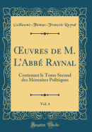 uvres de M. LAbb? Raynal, Vol. 4: Contenant le Tome Second des M?moires Politiques (Classic Reprint)