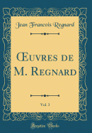 uvres de M. Regnard, Vol. 3 (Classic Reprint)