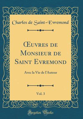 uvres de Monsieur de Saint Evremond, Vol. 3: Avec la Vie de l'Auteur (Classic Reprint) - Saint-Evremond, Charles de