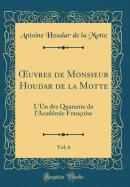 uvres de Monsieur Houdar de la Motte, Vol. 6: L'Un des Quarante de l'Acad?mie Fran?oise (Classic Reprint)