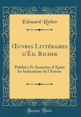 uvres Litt?raires d'?d. Richer: Publi?es Et Annot?es d'Apr?s les Indications de l'Auteur (Classic Reprint) - Richer, Edouard