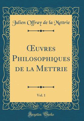 uvres Philosophiques de la Mettrie, Vol. 1 (Classic Reprint) - Mettrie, Julien Offray de la