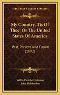 My Country, Tis of Thee!, Or the United States of America; Past, Present, and Future: A Philosophic View of American History and of Our Present Status, to Be Seen in the Columbian Exhibition (Classic Reprint)