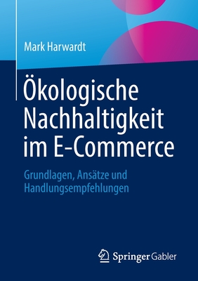 kologische Nachhaltigkeit im E-Commerce: Grundlagen, Anstze und Handlungsempfehlungen - Harwardt, Mark