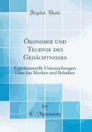 konomie und Technik des Gedchtnisses: Experimentelle Untersuchungen ber das Merken und Behalten (Classic Reprint)