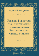 ber die Bedeutung des Dichterischen Elementes in der Philosophie des Giordano Bruno (Classic Reprint)