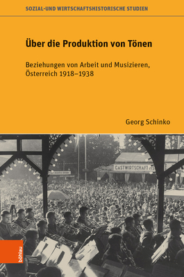 ber die Produktion von Tnen: Beziehungen von Arbeit und Musizieren, sterreich 1918-1938 - Schinko, Georg, Dr., and Eder, Franz X. (Series edited by), and Eigner, Peter (Series edited by)