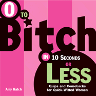 0 to Bitch in 10 Seconds or Less: Quips and Comebacks for Quick-Witted Women