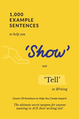 1,000 Example Sentences to Help You 'Show' Not 'Tell' in Writing: Covers 50 Emotions to Help You Create Impact! The Ultimate Secret Weapon for Anyone Wanting to ACE their Writing Test! - Success, Exam