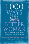 1,000 Ways to Be a Slightly Better Woman: How to Be Thinner, Richer, Sexier, Kinder, Saner and Happier Enough - Satran, Pamela Redmond
