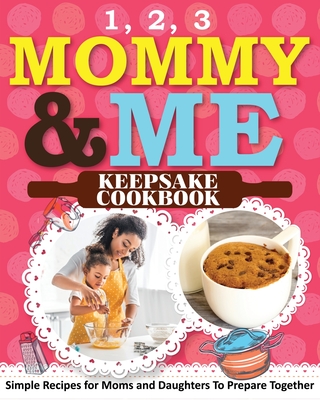 1, 2, 3 Mommy and Me Keepsake Cookbook: Simple Recipes for Moms and Daughters To Prepare Together - Sweet Sally