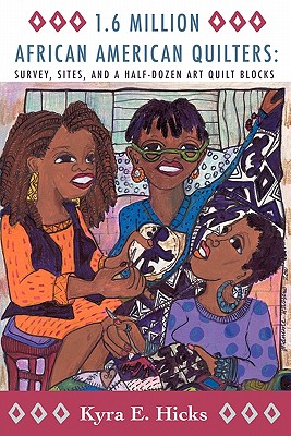 1.6 Million African American Quilters: Survey, Sites, and a Half-Dozen Art Quilt Blocks - Hicks, Kyra E