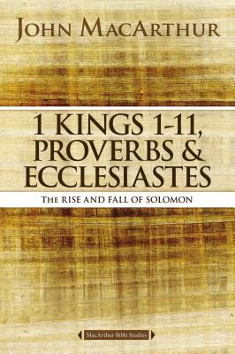 1 Kings 1 to 11, Proverbs, and Ecclesiastes: The Rise and Fall of Solomon - MacArthur, John F