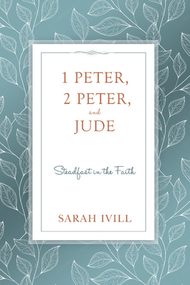 1 Peter, 2 Peter, and Jude: Steadfast in the Faith - IVILL, Sarah