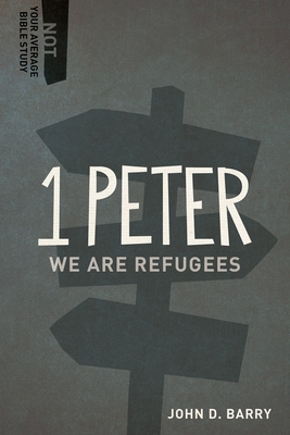 1 Peter: We Are Refugees - Barry, John D