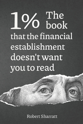 1%. The book that the financial establishment doesn't want you to read.: The first ever behind-the-curtain look at how banks really function, and their impact on society. - Sharratt, Robert