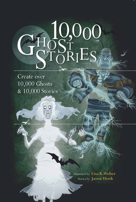 10,000 Ghost Stories: Create Over 10,000 Ghosts and 10,000 Stories - Hook, Jason, and Weber, Lisa K (Illustrator)