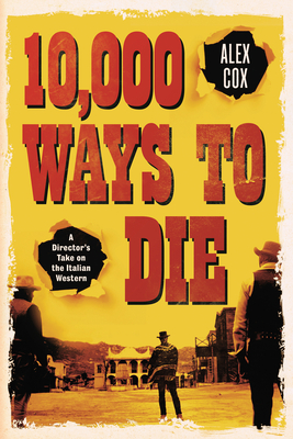 10,000 Ways to Die: A Director's Take on the Italian Western - Cox, Alex