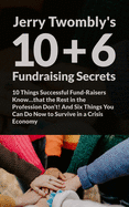 10+6 Fundraising Secrets: 10 Things Successful Fund-Raisers Know...that the Rest in the Profession Don't! And Six Things You Can Do Now to Survive in a Crisis Economy