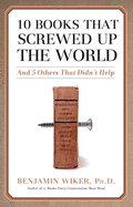 10 Books That Screwed Up the World: And 5 Others That Didn't Help