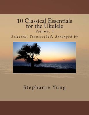 10 Classical Essentials for the Ukulele: Volume. 1 - Yung, Stephanie