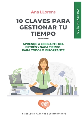 10 claves para gestionar tu tiempo: Gu?a prctica para la gestion eficaz del tiempo. Ana Llorens - Llorens, Ana