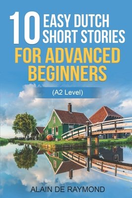 10 easy Dutch short stories for advanced beginners (A2 level) - de Raymond, Alain