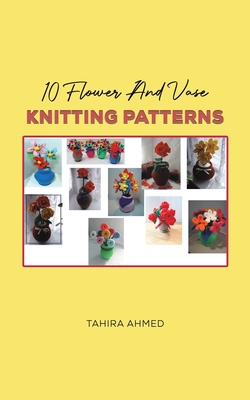 10 Flower And Vase Knitting Patterns - Ahmed, Tahira