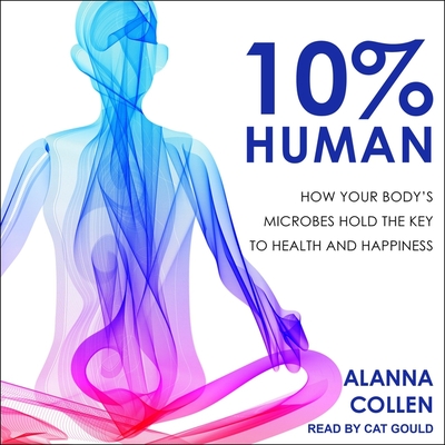 10% Human: How Your Body's Microbes Hold the Key to Health and Happiness - Collen, Alanna, and Gould, Cat (Read by)