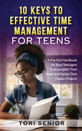 10 Keys to Effective Time Management for Teens: A Practical Handbook for Busy Teenagers to Accomplish Their Goals and Pursue Their Passion Projects