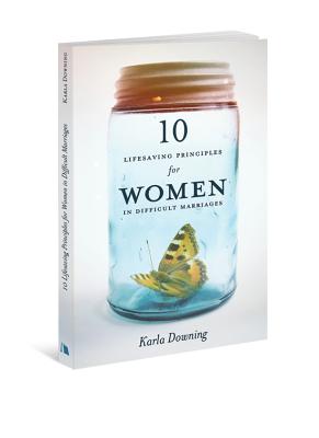 10 Lifesaving Principles for Women in Difficult Marriages - Downing, Karla