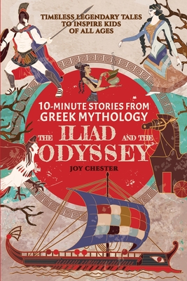 10-Minute Stories From Greek Mythology: The Iliad and The Odyssey: The Iliad and The Odyssey - Chester, Joy