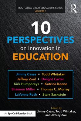 10 Perspectives on Innovation in Education - Casas, Jimmy (Editor), and Whitaker, Todd (Editor), and Zoul, Jeffrey (Editor)