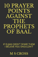 10 Prayer Points Against the Prophets of Baal: If Elijah Didn't Spare Them I Believe You Shouldn't