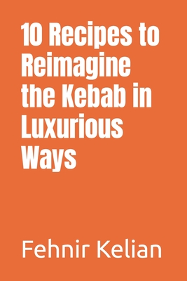 10 Recipes to Reimagine the Kebab in Luxurious Ways - Kelian, Fehnir