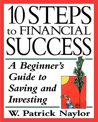 10 Steps to Financial Success: A Beginner's Guide to Saving and Investing - Naylor, W Patrick, Ph.D.