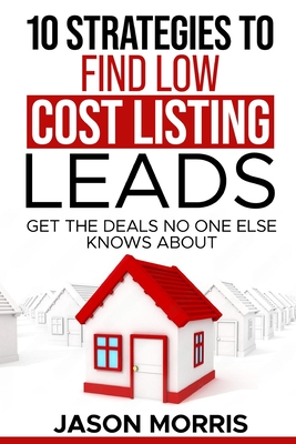 10 Strategies for Low cost Listing Leads: Find Deals no One else knows about - Morris, Jason