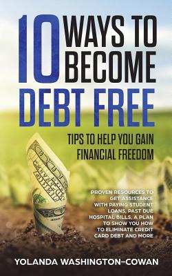10 Ways to Become Debt Free: ...Tips to help you Gain Financial Freedom - Washington-Cowan, Yolanda