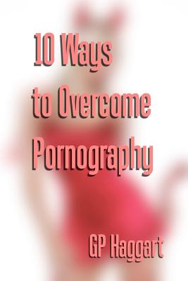 10 Ways to Overcome Pornography - Haggart, G P