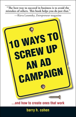 10 Ways to Screw Up an AD Campaign: And How to Create Ones That Work - Cohen, Barry H