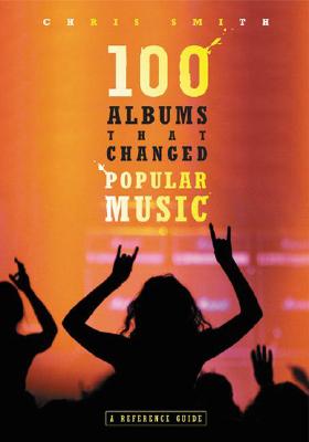 100 Albums That Changed Popular Music: A Reference Guide - Smith, Chris, Mrs.