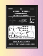 100 Algebra Problems For Beginners (With Solutions): A Step-By-Step Problem Solving Guide