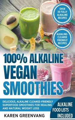 100% Alkaline Vegan Smoothies: Delicious, Alkaline Cleanse-Friendly Superfood Smoothies for Healing and Natural Weight Loss - Greenvang, Karen